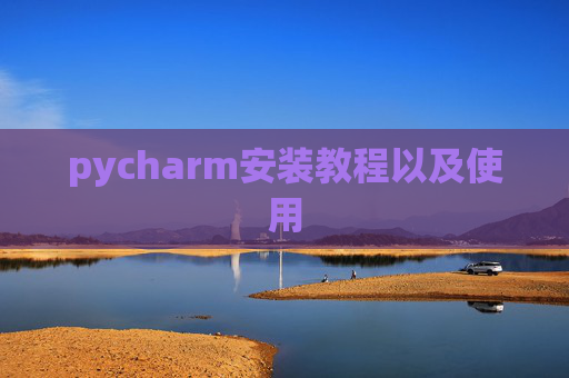 pycharm安装教程以及使用 pycharm安装教程以及使用